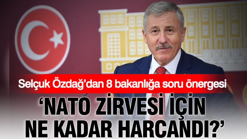 Selcuk ozdagdan 8 bakanliga soru onergesi nato zirvesi icin ne kadar harcandi gBqebn6S